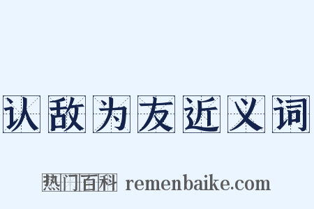 认敌为友近义词是什么意思的图片